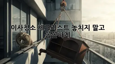 이사청소 체크리스트: 놓치지 말고 꼼꼼하게!