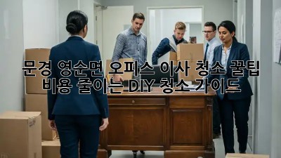 문경 영순면 오피스 이사 청소 꿀팁! 비용 줄이는 DIY 청소 가이드 ✨