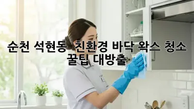 순천 석현동 ✨ 친환경 바닥 왁스 청소, 꿀팁 대방출! 🍯