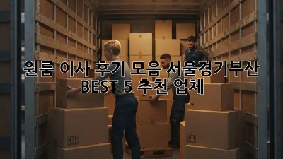 원룸 이사 후기 모음: 서울/경기/부산 BEST 5 추천 업체! 🤩